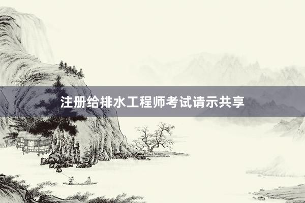 注册给排水工程师考试请示共享